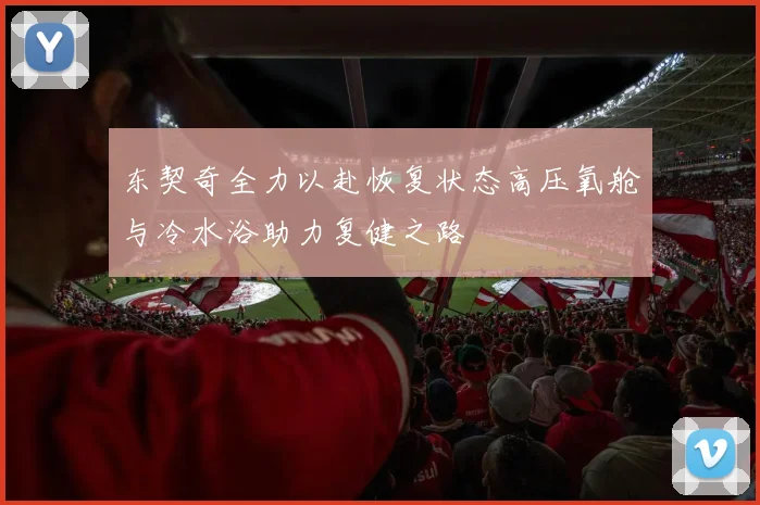 东契奇全力以赴恢复状态高压氧舱与冷水浴助力复健之路