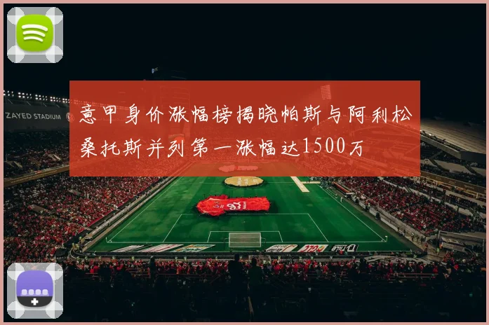 意甲身价涨幅榜揭晓帕斯与阿利松桑托斯并列第一涨幅达1500万