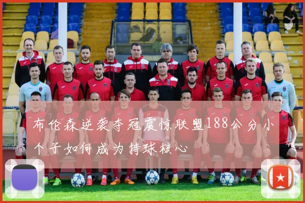 布伦森逆袭夺冠震惊联盟188公分小个子如何成为持球核心