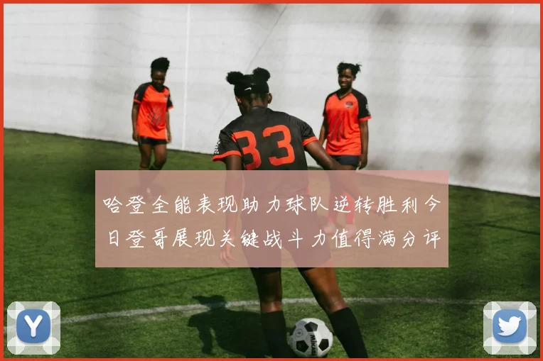 哈登全能表现助力球队逆转胜利今日登哥展现关键战斗力值得满分评价