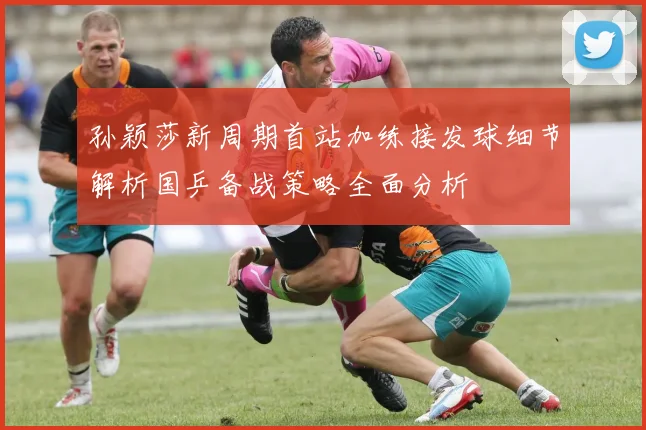 孙颖莎新周期首站加练接发球细节解析国乒备战策略全面分析