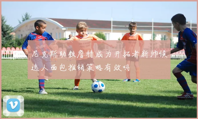 尼克斯助教詹特成为开拓者新帅候选人面包推销策略有效吗