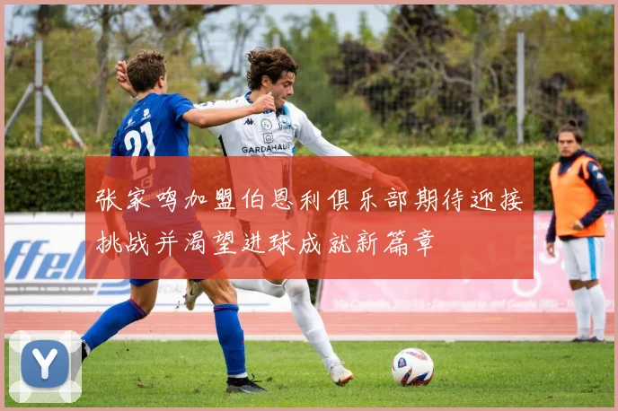 张家鸣加盟伯恩利俱乐部期待迎接挑战并渴望进球成就新篇章