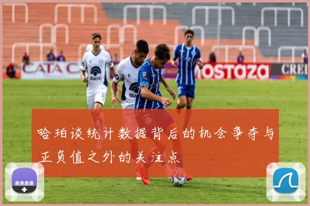哈珀谈统计数据背后的机会争夺与正负值之外的关注点