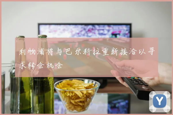 利物浦将与巴尔科拉重新接洽以寻求转会机会