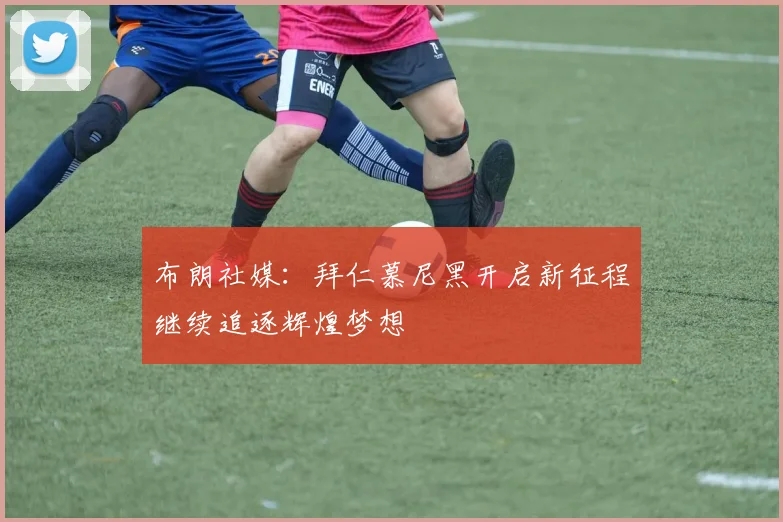 布朗社媒：拜仁慕尼黑开启新征程继续追逐辉煌梦想