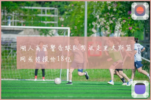 湖人高管警告球队勿放走里夫斯篮网或将报价18亿